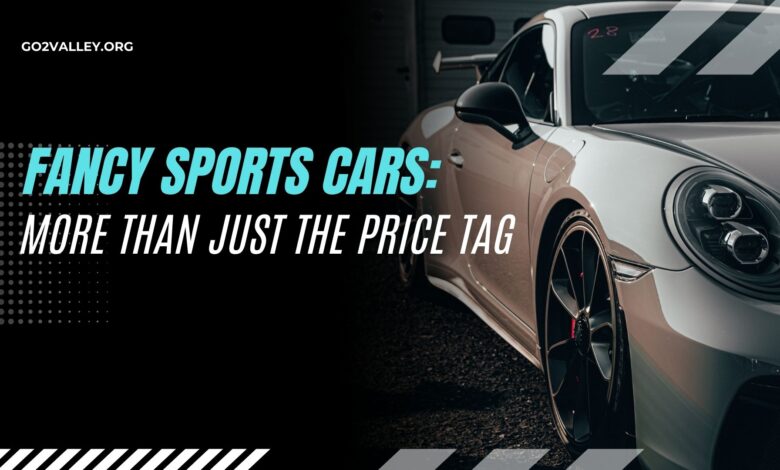 Fancy Sports Cars: More Than Just the Price Tag